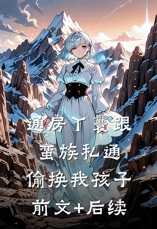 通房丫鬟跟蛮族私通，偷换我孩子前文+后续