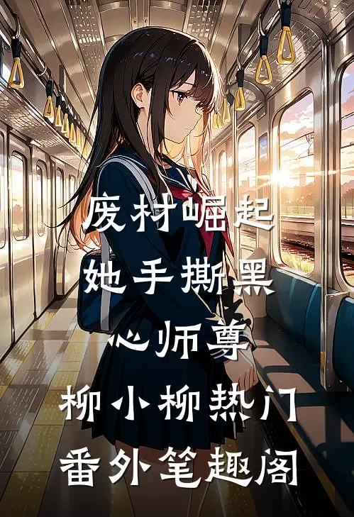 废材崛起，她手撕黑心师尊：柳小柳热门番外笔趣阁