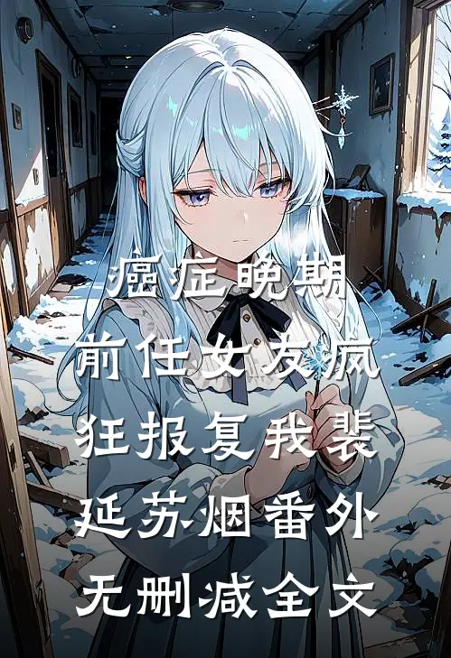癌症晚期，前任女友疯狂报复我裴延苏烟 番外无删减全文