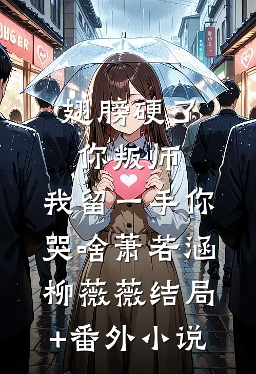 翅膀硬了你叛师，我留一手你哭啥萧若涵柳薇薇结局+番外小说