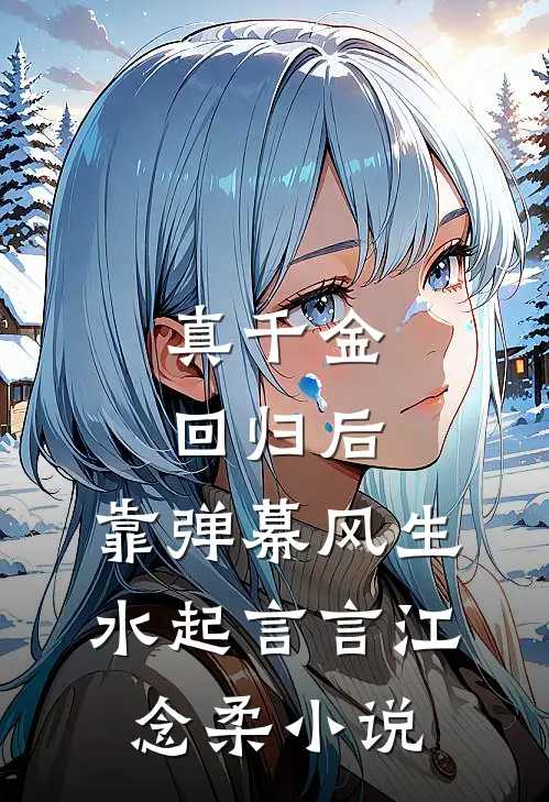真千金回归后，靠弹幕风生水起言言江念柔小说