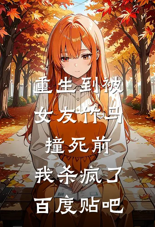 重生到被女友竹马撞死前，我杀疯了百度贴吧