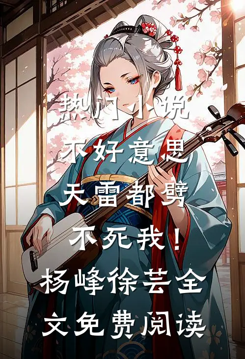 热门小说不好意思，天雷都劈不死我！杨峰徐芸全文免费阅读