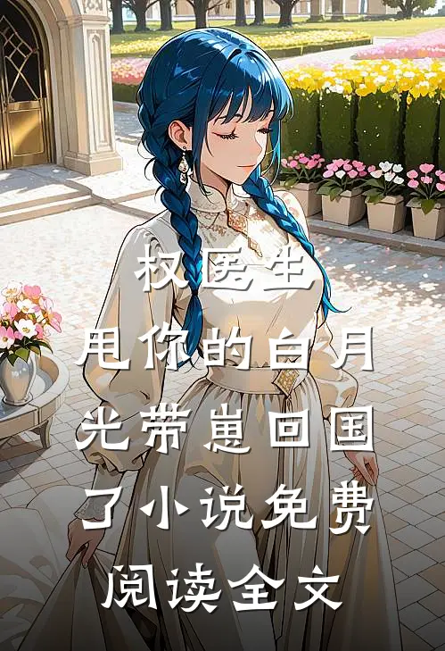 权医生，甩你的白月光带崽回国了小说免费阅读全文