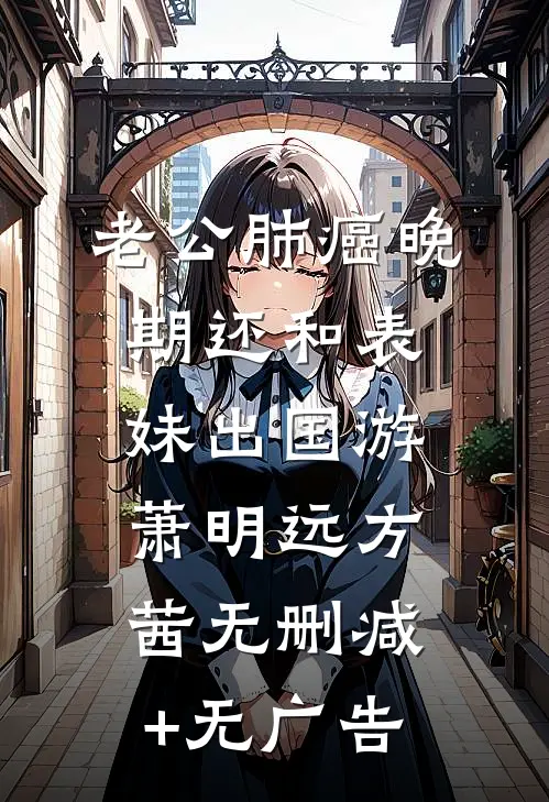 老公肺癌晚期还和表妹出国游萧明远方茜无删减+无广告