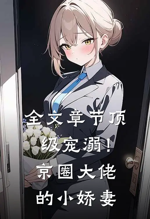 全文章节顶级宠溺！京圈大佬的小娇妻