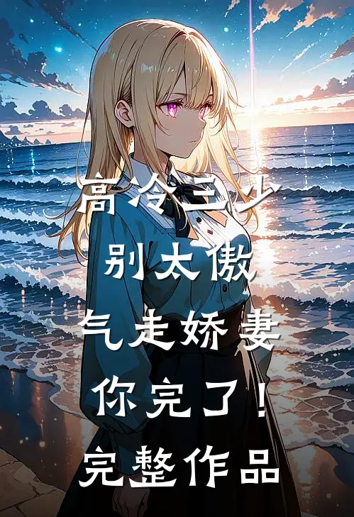 高冷三少别太傲，气走娇妻你完了！完整作品