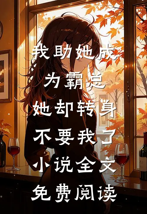 我助她成为霸总，她却转身不要我了小说全文免费阅读