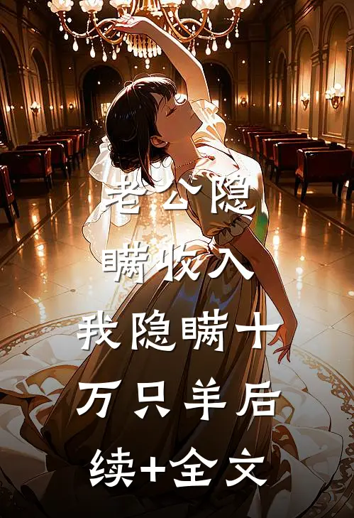 老公隐瞒收入，我隐瞒十万只羊后续+全文