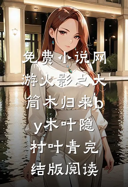 免费小说网游火影之大筒木归来by木叶隐村叶青完结版阅读