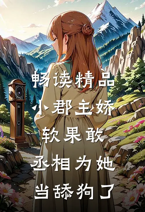 畅读精品小郡主娇软果敢，丞相为她当舔狗了