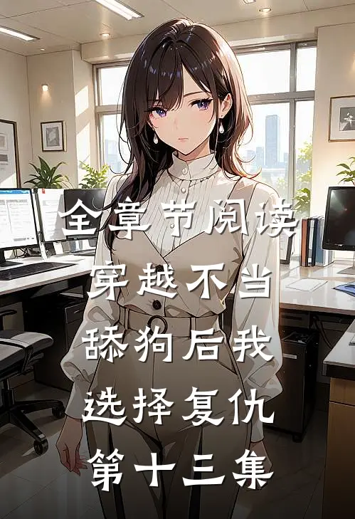 全章节阅读穿越不当舔狗后我选择复仇第十三集