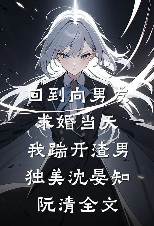 回到向男友求婚当天，我踹开渣男独美沈晏知阮清全文