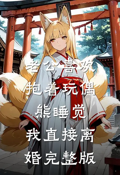 老公喜欢抱着玩偶熊睡觉，我直接离婚完整版