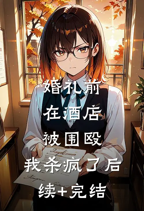 婚礼前在酒店被围殴，我杀疯了后续+完结
