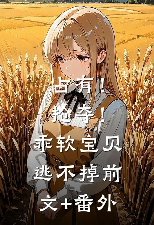 占有！抢夺！乖软宝贝逃不掉前文+番外