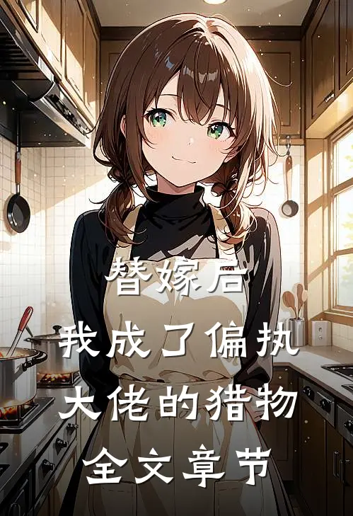替嫁后,我成了偏执大佬的猎物全文章节免费阅读