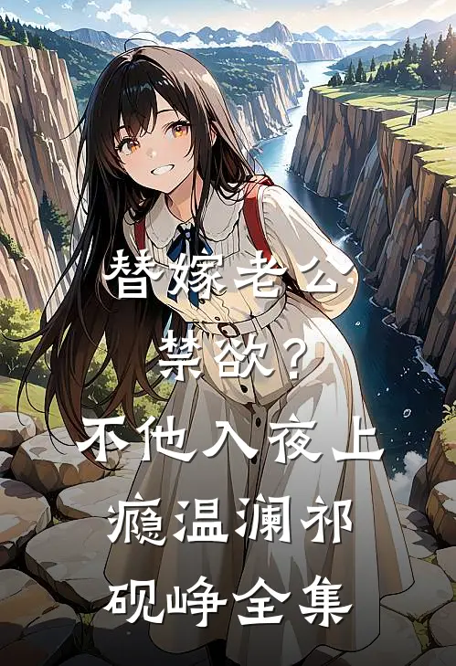 替嫁老公禁欲？不，他入夜上瘾温澜祁砚峥全集
