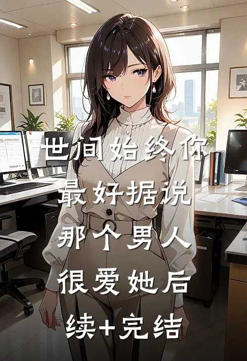 世间始终你最好-据说那个男人很爱她后续+完结