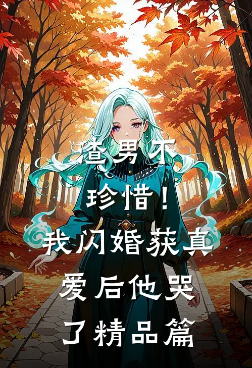 渣男不珍惜！我闪婚获真爱后他哭了精品篇