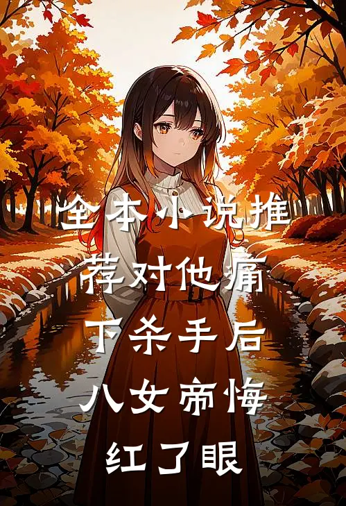 全本小说推荐对他痛下杀手后，八女帝悔红了眼