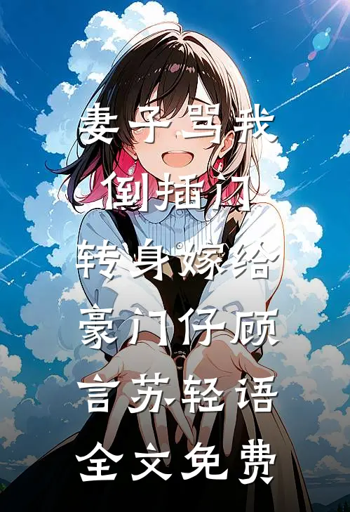 妻子骂我倒插门，转身嫁给豪门仔顾言苏轻语全文免费