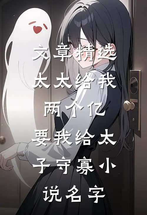 文章精选太太给我两个亿,要我给太子守寡小说名字