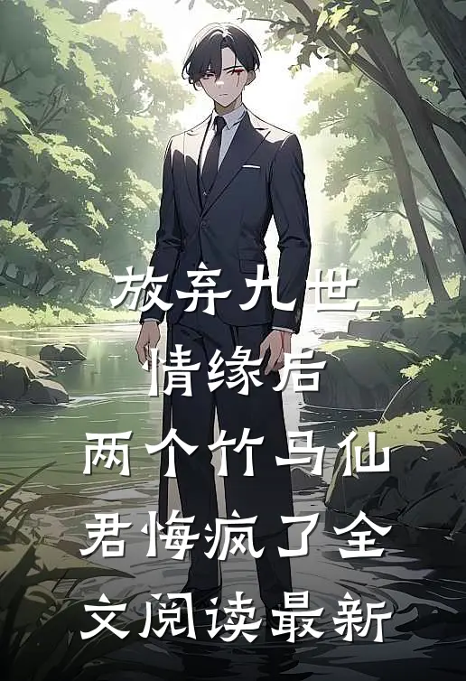 放弃九世情缘后，两个竹马仙君悔疯了全文阅读最新