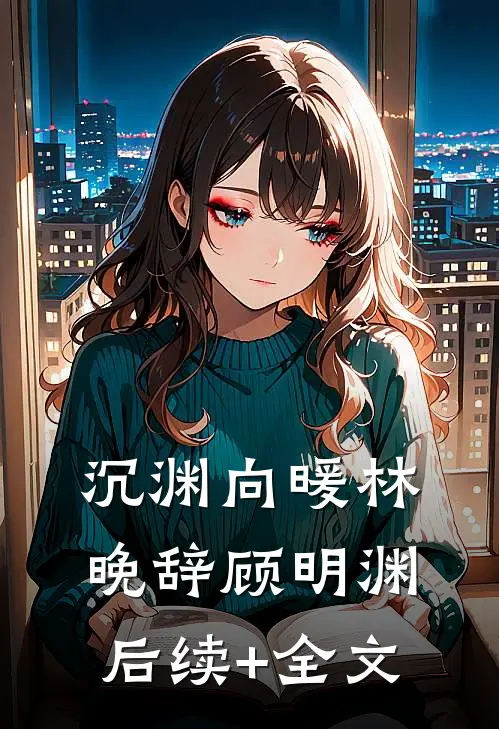 沉渊向暖林晚辞顾明渊后续+全文