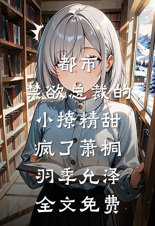 都市：禁欲总裁的小撩精甜疯了萧桐羽季允泽全文免费