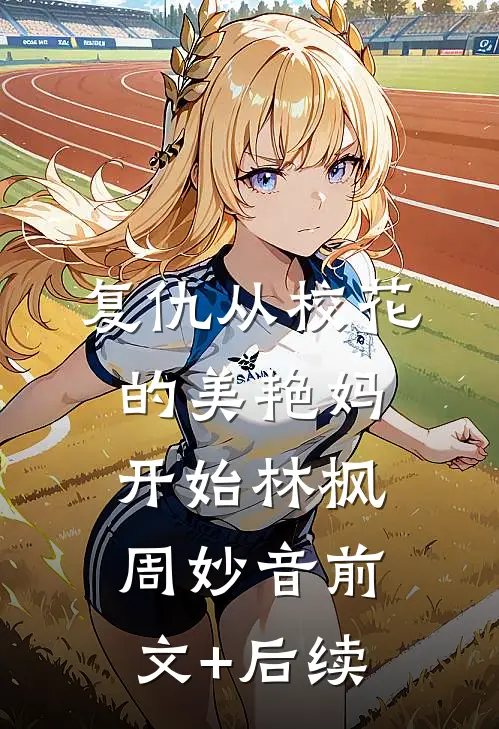 复仇从校花的美艳妈开始林枫周妙音前文+后续