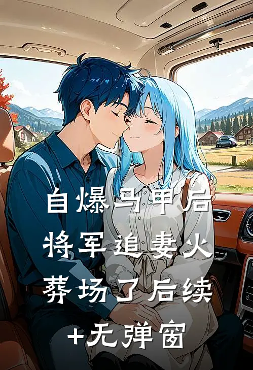 自爆马甲后，将军追妻火葬场了后续+无弹窗