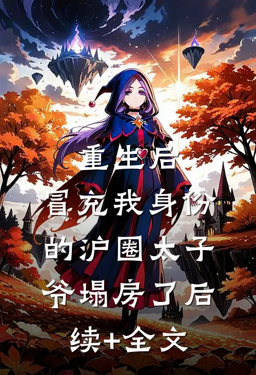 重生后，冒充我身份的沪圈太子爷塌房了后续+全文