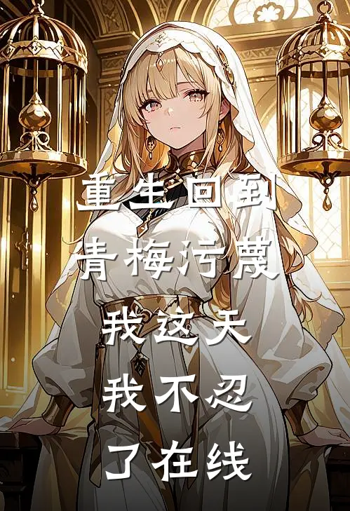重生回到青梅污蔑我这天，我不忍了在线