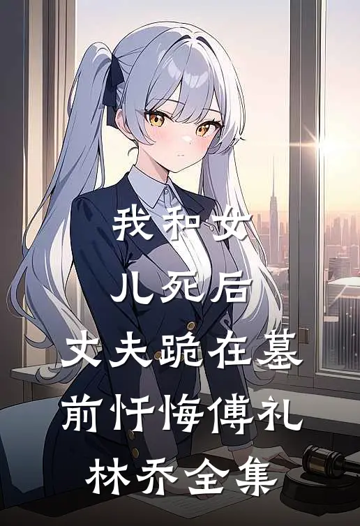 我和女儿死后，丈夫跪在墓前忏悔傅礼林乔全集