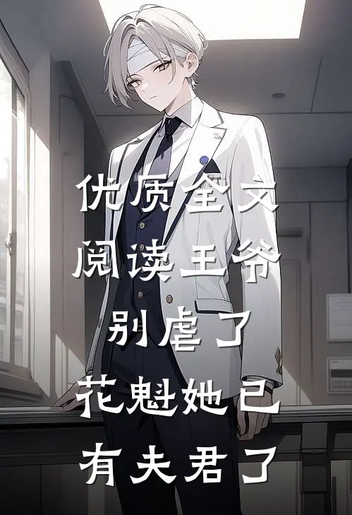 优质全文阅读王爷别虐了，花魁她已有夫君了