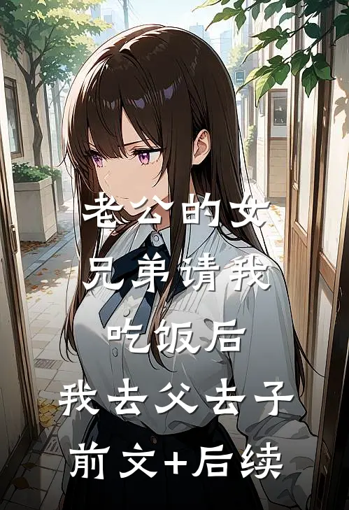 老公的女兄弟请我吃饭后，我去父去子前文+后续