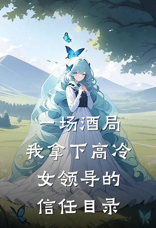 一场酒局，我拿下高冷女领导的信任目录