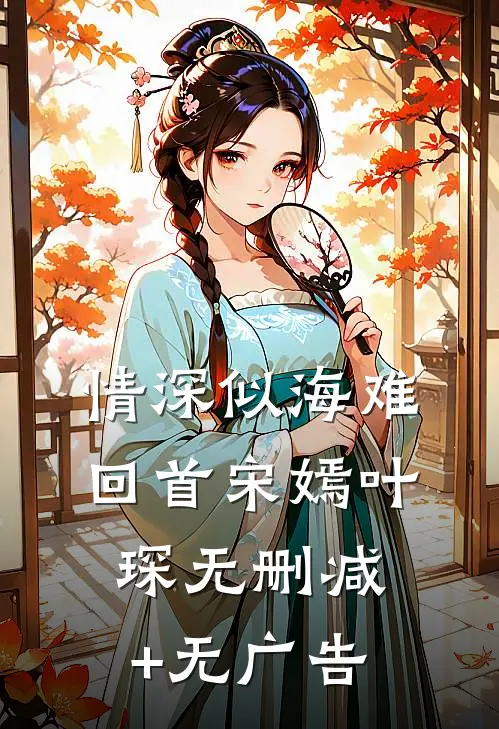 情深似海难回首宋嫣叶琛无删减+无广告