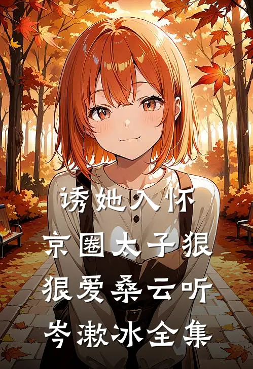 诱她入怀：京圈太子狠狠爱桑云听岑漱冰 全集