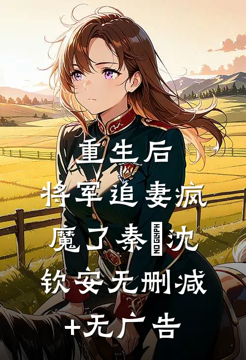 重生后，将军追妻疯魔了秦燿沈钦安无删减+无广告