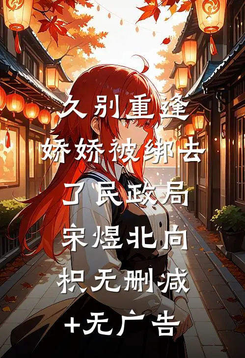 久别重逢：娇娇被绑去了民政局宋煜北向枳无删减+无广告