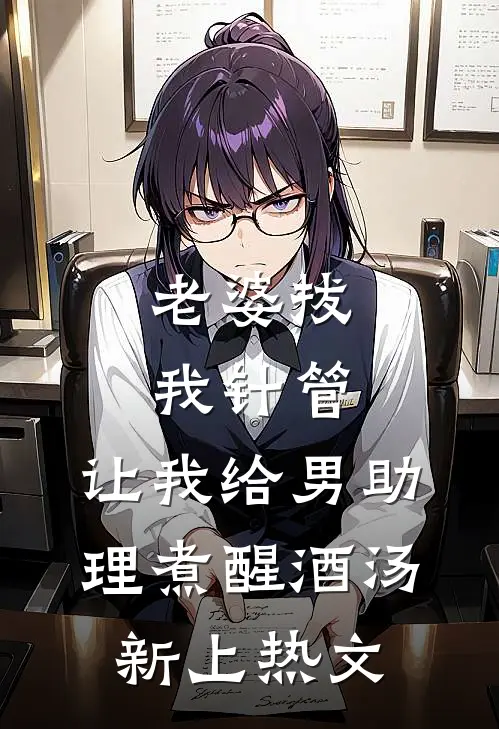老婆拔我针管，让我给男助理煮醒酒汤新上热文