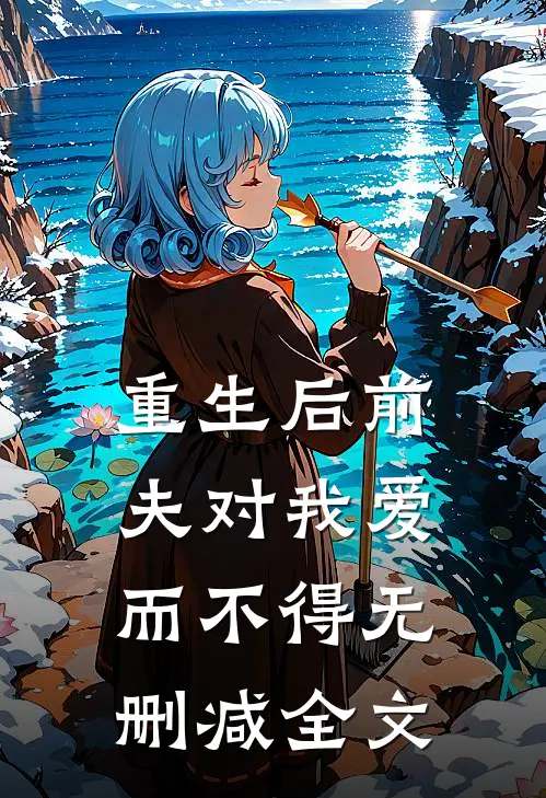 重生后前夫对我爱而不得无删减全文