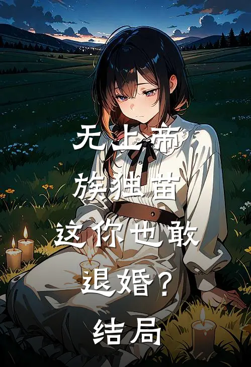 无上帝族独苗，这你也敢退婚？结局