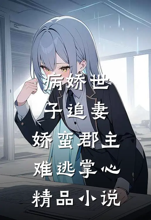 病娇世子追妻，娇蛮郡主难逃掌心精品小说