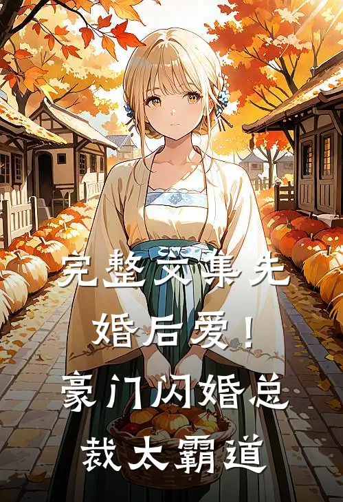 完整文集先婚后爱！豪门闪婚总裁太霸道