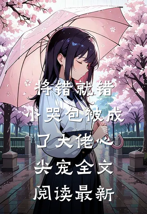将错就错：小哭包被成了大佬心尖宠全文阅读最新