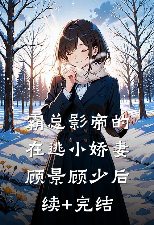 霸总影帝的在逃小娇妻顾景顾少后续+完结
