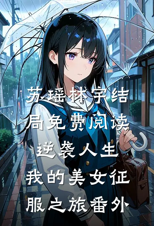 苏瑶林宇结局免费阅读逆袭人生：我的美女征服之旅番外